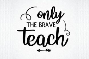 Only the Brave Teach, Teacher Appreciate Graphics for Crafts